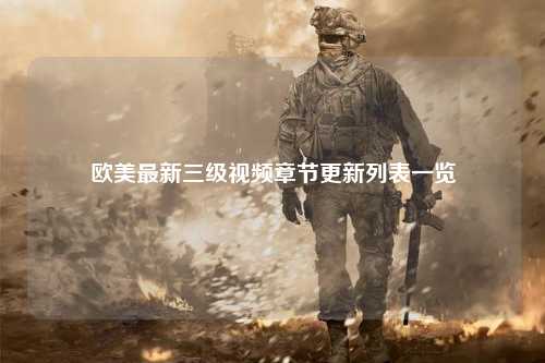 欧美最新三级视频章节更新列表一览