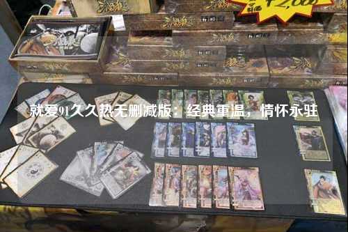 就爱91久久热无删减版：经典重温，情怀永驻