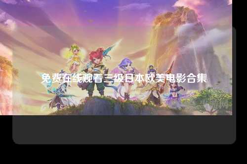 免费在线观看三级日本欧美电影合集