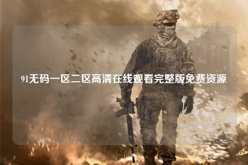 91无码一区二区高清在线观看完整版免费资源