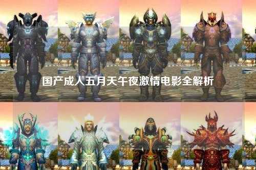 国产成人五月天午夜激情电影全解析