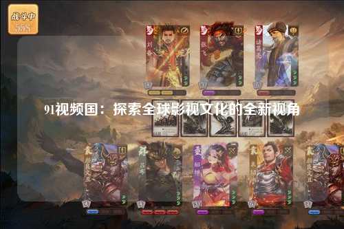 91视频国：探索全球影视文化的全新视角