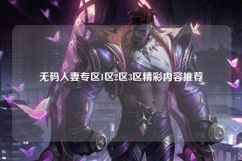无码人妻专区1区2区3区精彩内容推荐