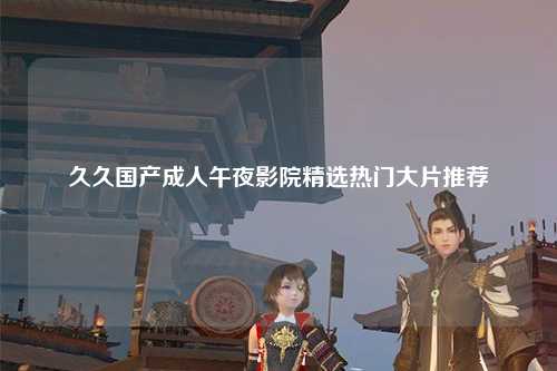 久久国产成人午夜影院精选热门大片推荐