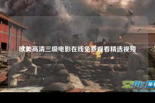 欧美高清三级电影在线免费观看精选视频