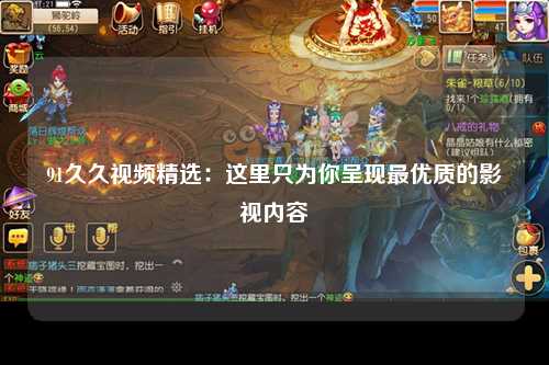 91久久视频精选：这里只为你呈现最优质的影视内容