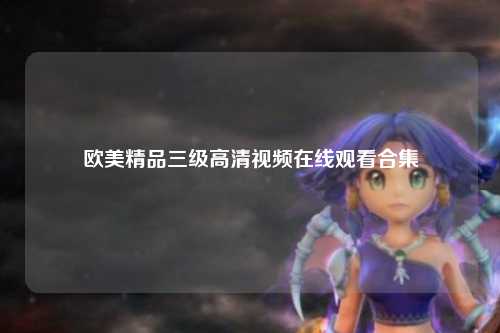 欧美精品三级高清视频在线观看合集