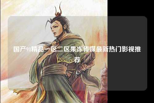 国产91精品一区二区果冻传媒最新热门影视推荐