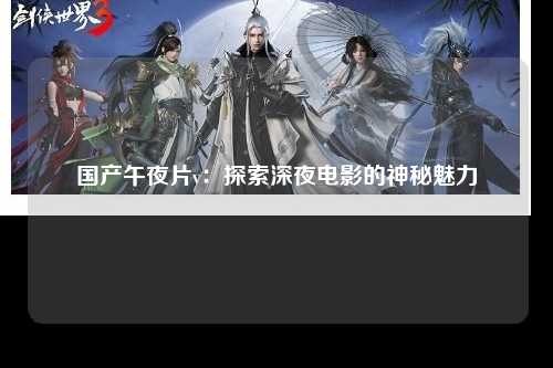 国产午夜片v：探索深夜电影的神秘魅力
