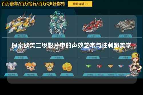 探索欧美三级影片中的声效艺术与性刺激美学