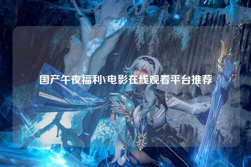 国产午夜福利V电影在线观看平台推荐