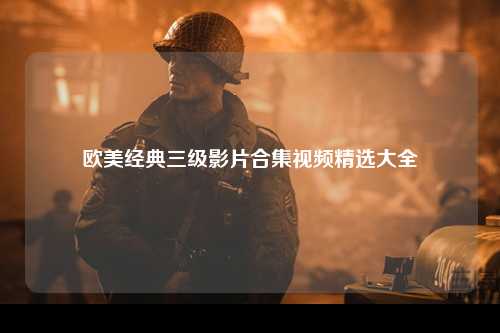 欧美经典三级影片合集视频精选大全