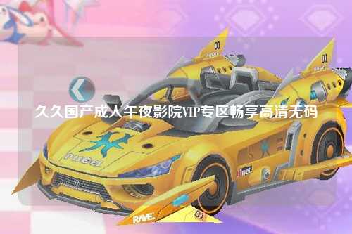 久久国产成人午夜影院VIP专区畅享高清无码