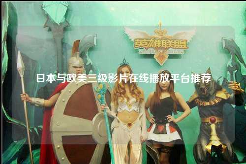 日本与欧美三级影片在线播放平台推荐