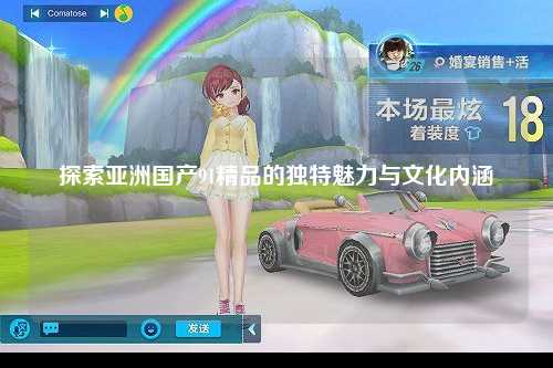 探索亚洲国产91精品的独特魅力与文化内涵