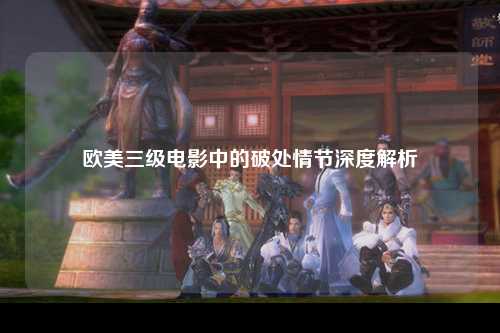 欧美三级电影中的破处情节深度解析