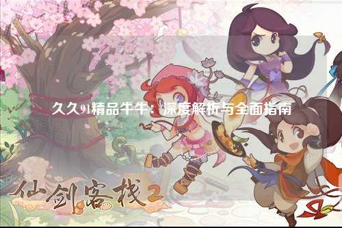 久久91精品牛牛：深度解析与全面指南