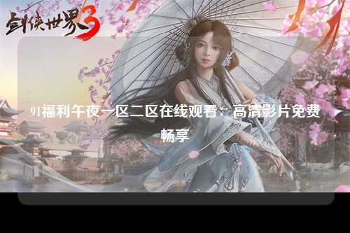 91福利午夜一区二区在线观看：高清影片免费畅享