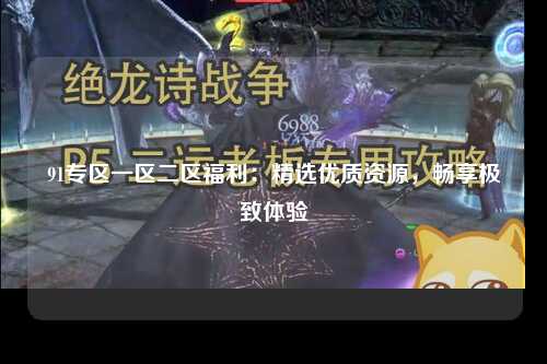 91专区一区二区福利：精选优质资源，畅享极致体验