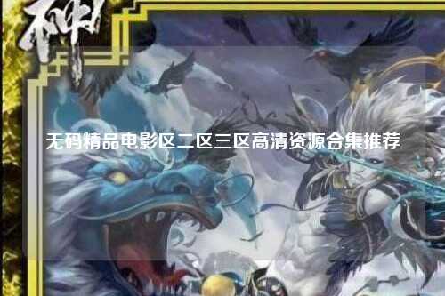 无码精品电影区二区三区高清资源合集推荐