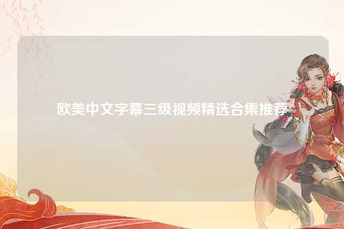 欧美中文字幕三级视频精选合集推荐