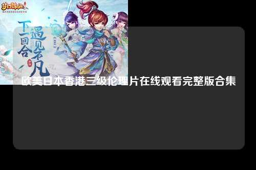 欧美日本香港三级伦理片在线观看完整版合集