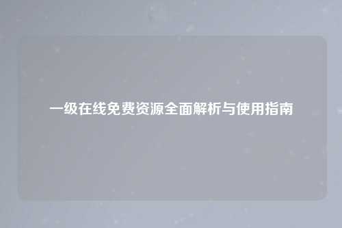 一级在线免费资源全面解析与使用指南