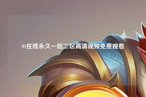 91在线永久一区二区高清视频免费观看