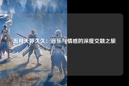 五月天婷久久：音乐与情感的深度交融之旅
