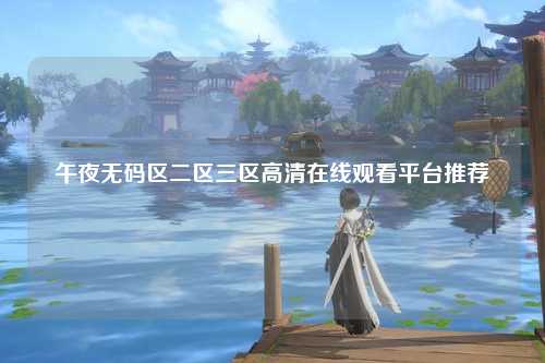 午夜无码区二区三区高清在线观看平台推荐
