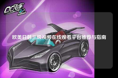 欧美日韩三级视频在线观看平台推荐与指南