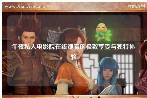午夜私人电影院在线观看的极致享受与独特体验