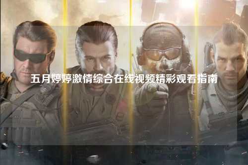 五月婷婷激情综合在线视频精彩观看指南
