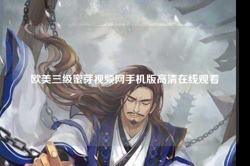 欧美三级蜜芽视频网手机版高清在线观看