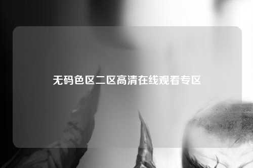 无码色区二区高清在线观看专区