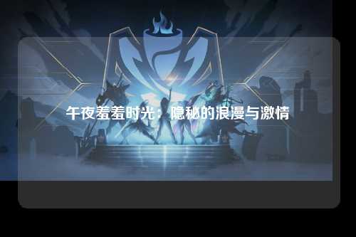 午夜羞羞时光：隐秘的浪漫与激情