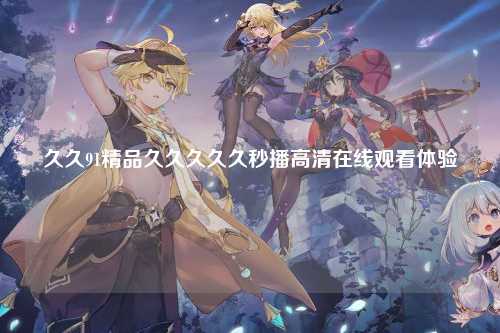 久久91精品久久久久久秒播高清在线观看体验