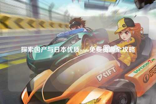 探索国产与日本优质www免费资源全攻略