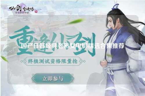 国产日韩经典老熟女电影精选合集推荐
