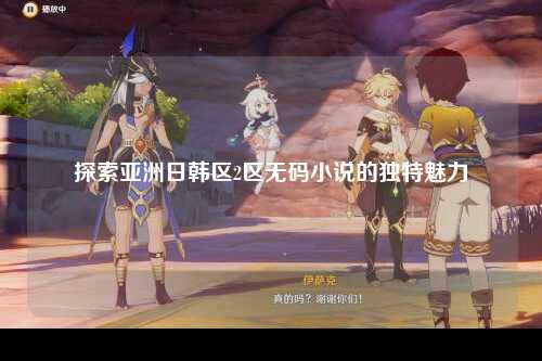 探索亚洲日韩区2区无码小说的独特魅力