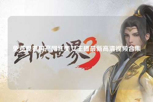 免费观看国产网红美女主播最新高清视频合集