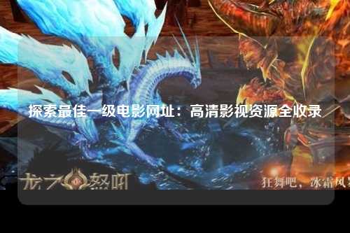 探索最佳一级电影网址：高清影视资源全收录