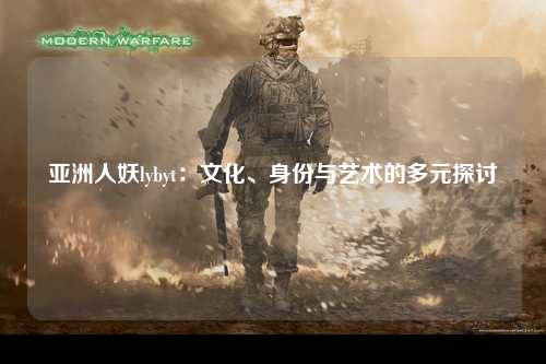 亚洲人妖lybyt：文化、身份与艺术的多元探讨