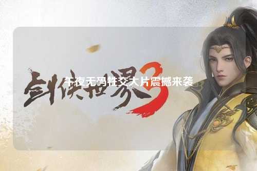 午夜无码牲交大片震撼来袭