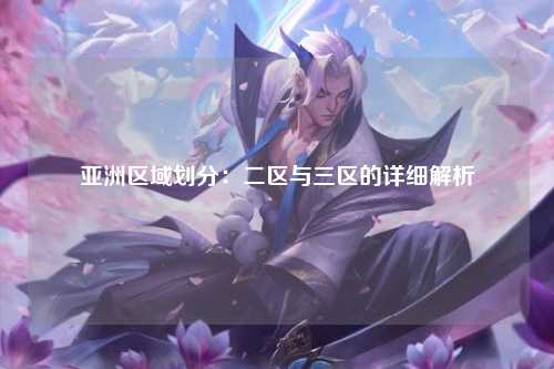 亚洲区域划分：二区与三区的详细解析