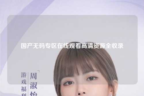 国产无码专区在线观看高清资源全收录