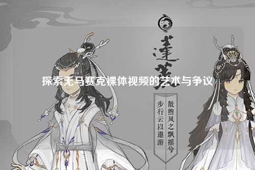 探索无马赛克裸体视频的艺术与争议