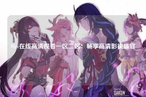91tv在线高清观看一区二区：畅享高清影视盛宴
