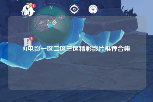91电影一区二区三区精彩影片推荐合集