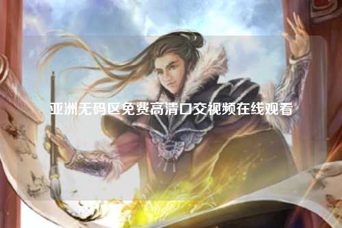 亚洲无码区免费高清口交视频在线观看